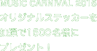 MUSIC CARNIVAL 2015オリジナルステッカーを抽選で1500名様にプレゼント！