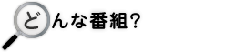 どんな番組?