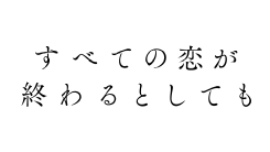 すべての恋が終わるとしても