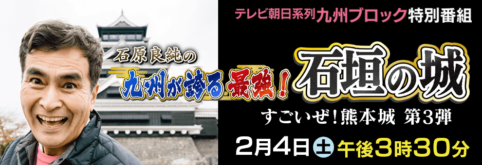 石原良純の 九州が誇る 最強！石垣の城 ～すごいぜ！熊本城 第3弾～